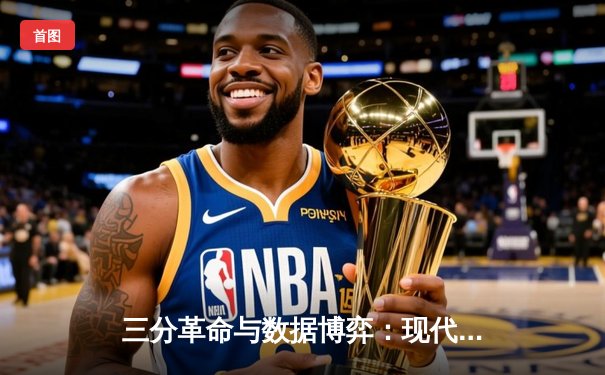 三分革命与数据博弈：现代NBA如何重塑篮球哲学