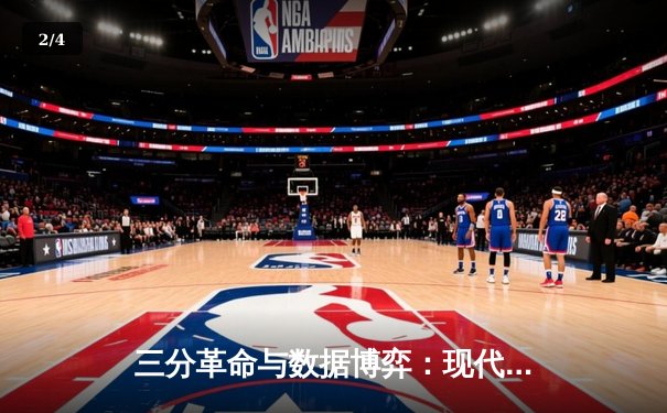 三分革命与数据博弈：现代NBA如何重塑篮球哲学 - 2