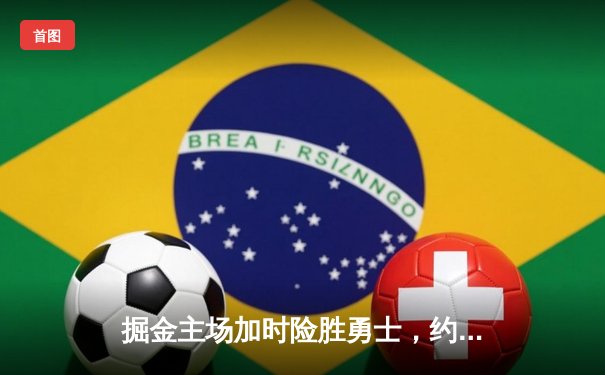 掘金主场加时险胜勇士，约基奇三双带队逆转15分劣势