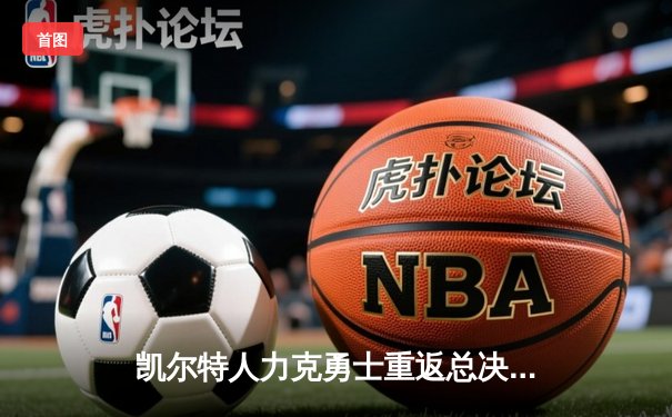 凯尔特人力克勇士重返总决赛，塔图姆荣膺首届东决MVP
