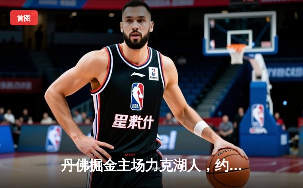 丹佛掘金主场力克湖人，约基奇三双统治加时赛