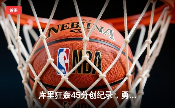 库里狂轰45分创纪录，勇士加时险胜凯尔特人总分扳成2-2