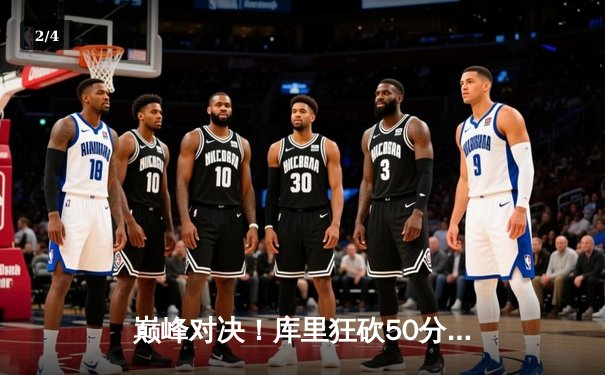 巅峰对决！库里狂砍50分率勇士加时险胜凯尔特人，总决赛悬念再起 - 2