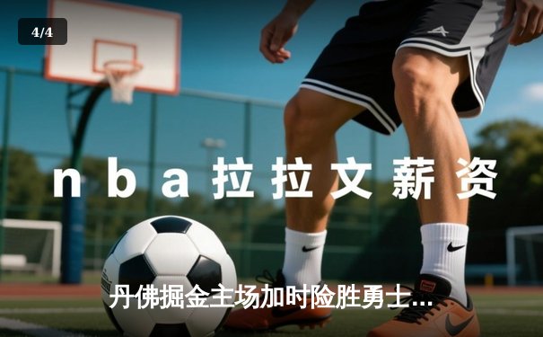 丹佛掘金主场加时险胜勇士，约基奇全能三双力压库里40分 - 4