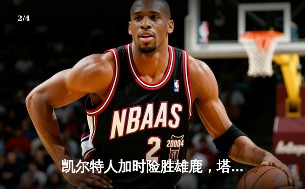 凯尔特人加时险胜雄鹿，塔图姆42分刷新赛季纪录 - 2