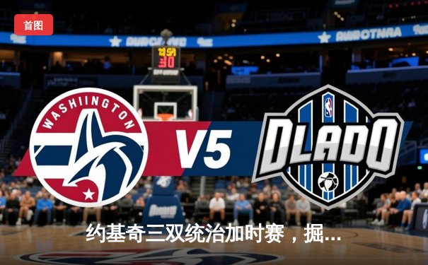 约基奇三双统治加时赛，掘金主场险胜凯尔特人迎六连胜