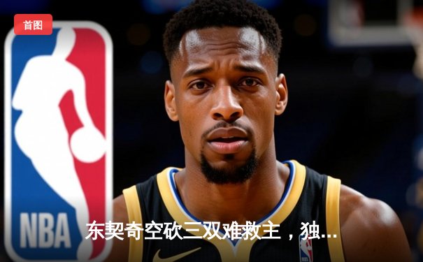 东契奇空砍三双难救主，独行侠加时惜败凯尔特人