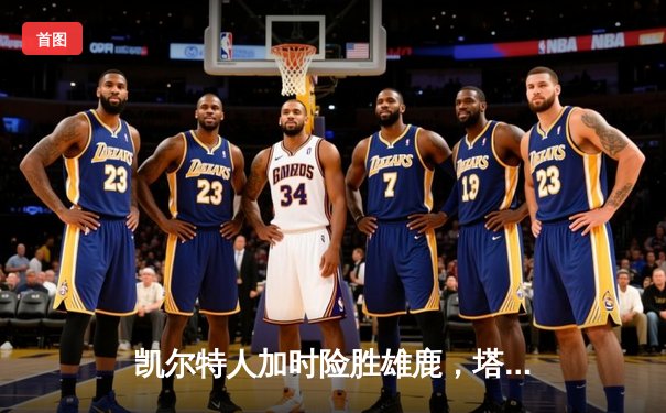 凯尔特人加时险胜雄鹿，塔图姆44分刷新赛季得分纪录