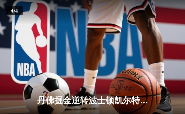 丹佛掘金逆转波士顿凯尔特人，约基奇三双锁定胜局 - 4