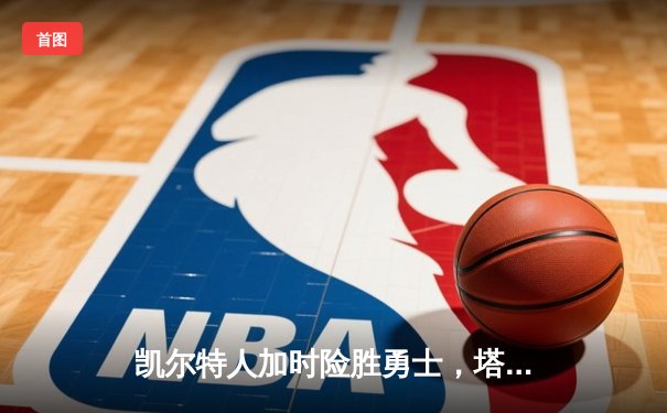 凯尔特人加时险胜勇士，塔图姆44分创赛季新高
