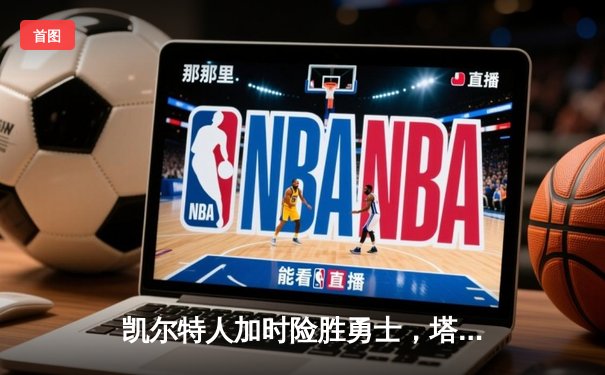 凯尔特人加时险胜勇士，塔图姆44分创赛季新高