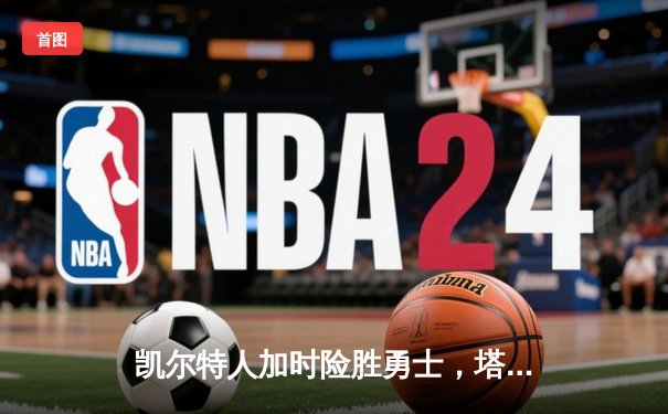 凯尔特人加时险胜勇士，塔图姆44分创赛季新高